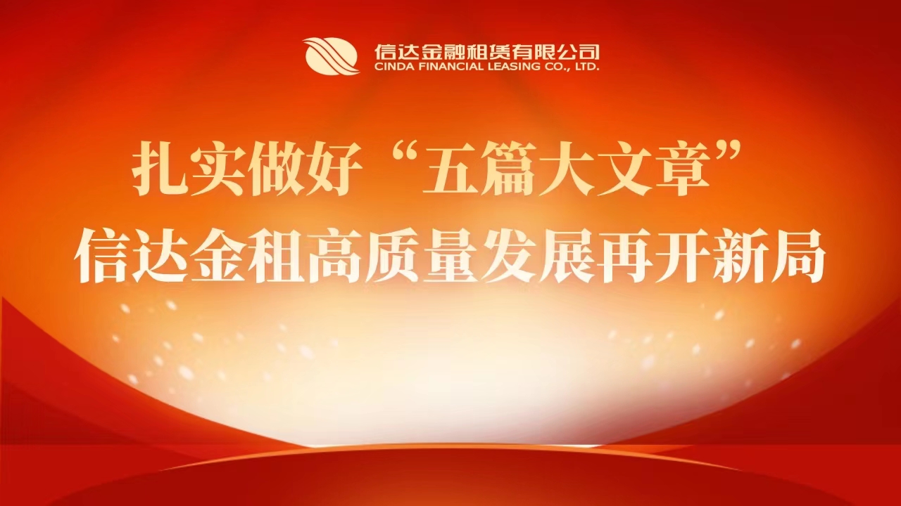 扎實(shí)做好“五篇大文章”，信達(dá)金租高質(zhì)量發(fā)展再開(kāi)新局